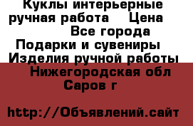 Куклы интерьерные,ручная работа. › Цена ­ 2 000 - Все города Подарки и сувениры » Изделия ручной работы   . Нижегородская обл.,Саров г.